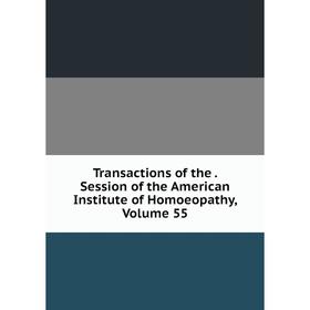 

Книга Transactions of the. Session of the American Institute of Homoeopathy, Volume 55