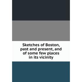 

Книга Sketches of Boston, past and present, and of some few places in its vicinity