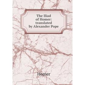 

Книга The Iliad of Homer: translated by Alexander Pope. Homer