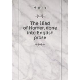 

Книга The Iliad of Homer, done into English prose. Homer