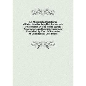 

Книга An Abbreviated Catalogue Of Merchandise Supplied Exclusively To Members Of The Home Supply Association, And Manufactured And Furnished By The