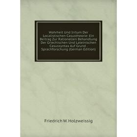 

Книга Wahrheit Und Irrtum Der Localistischen Casustheorie: Ein Beitrag Zur Rationellen Behandlung Der Griechischen Und Lateinischen Casussyntax Auf Gr