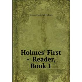 

Книга Holmes' First - Reader, Book 1. George Frederick Holmes