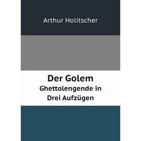 

Книга Der Golem Ghettolengende in Drei Aufzügen. Arthur Holitscher