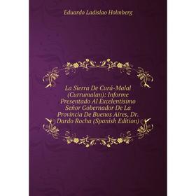 

Книга La Sierra De Curá-Malal (Currumalan): Informe Presentado Al Excelentísimo Señor Gobernador De La Provincia De Buenos Aires, Dr. Dardo Rocha