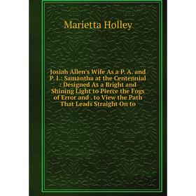 

Книга Josiah Allen's Wife As a P. A. and P. I.: Samantha at the Centennial: Designed As a Bright and Shining Light to Pierce the Fogs of Error and. to