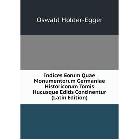 

Книга Indices Eorum Quae Monumentorum Germaniae Historicorum Tomis Hucusque Editis Continentur (Latin Edition). Oswald Holder-Egger