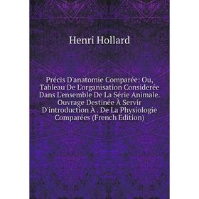 

Книга Précis D'anatomie Comparée: Ou, Tableau De L'organisation Considerée Dans L'ensemble De La Série Animale. Ouvrage Destinée À Servir D'introducti
