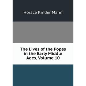 

Книга The Lives of the Popes in the Early Middle Ages, Volume 10. Horace Kinder Mann