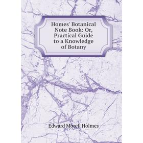 

Книга Homes' Botanical Note Book: Or, Practical Guide to a Knowledge of Botany. Edward Morell Holmes
