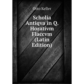 

Книга Scholia Antiqva in Q. Horativm Flaccvm (Latin Edition). Otto Keller