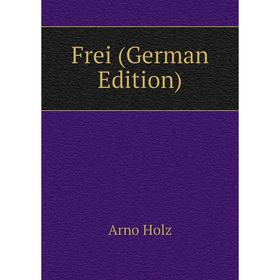 

Книга Frei (German Edition). Arno Holz