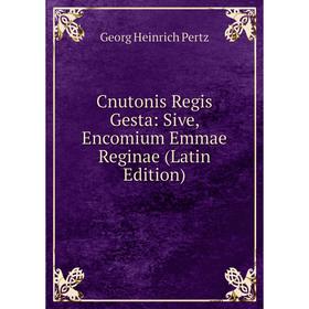

Книга Cnutonis Regis Gesta: Sive, Encomium Emmae Reginae (Latin Edition). Georg Heinrich Pertz