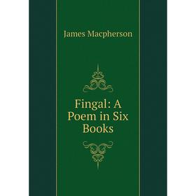 

Книга Fingal: A Poem in Six Books. James Macpherson