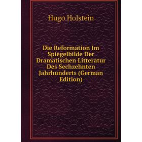 

Книга Die Reformation Im Spiegelbilde Der Dramatischen Litteratur Des Sechzehnten Jahrhunderts (German Edition). Hugo Holstein