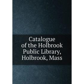 

Книга Catalogue of the Holbrook Public Library, Holbrook, Mass