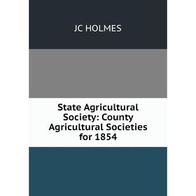 

Книга State Agricultural Society: County Agricultural Societies for 1854. JC HOLMES