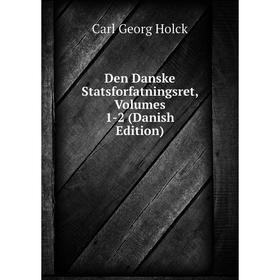 

Книга Den Danske Statsforfatningsret, Volumes 1-2 (Danish Edition). Carl Georg Holck