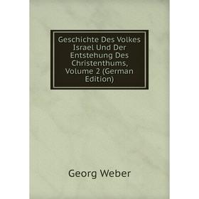 

Книга Geschichte Des Volkes Israel Und Der Entstehung Des Christenthums, Volume 2 (German Edition). Georg Weber