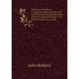 

Книга Memoirs of the Rose: Comprising Botanical, Poetical, and Miscellaneous Recollections of That Celebrated Flower; in a Series of Letters to a Lady