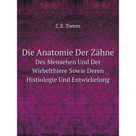 

Книга Die Anatomie Der Zähne Des Mensehen Und Der Wirbelthiere Sowie Deren Histiologie Und Entwickelung. C.S. Tomes