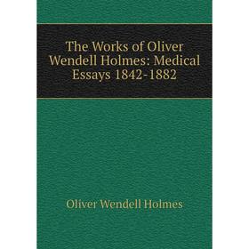 

Книга The Works of Oliver Wendell Holmes: Medical Essays 1842-1882. Oliver Wendell Holmes