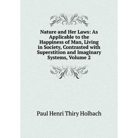 

Книга Nature and Her Laws: As Applicable to the Happiness of Man, Living in Society, Contrasted with Superstition and Imaginary Systems, Volume 2