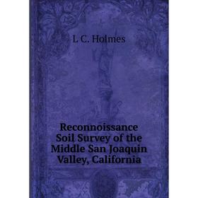 

Книга Reconnoissance Soil Survey of the Middle San Joaquin Valley, California. L C. Holmes