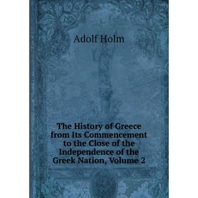 

Книга The History of Greece from Its Commencement to the Close of the Independence of the Greek Nation, Volume 2. Adolf Holm