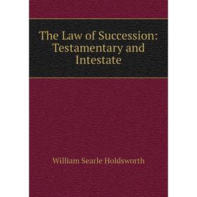 

Книга The Law of Succession: Testamentary and Intestate. William Searle Holdsworth