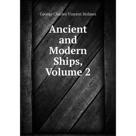 

Книга Ancient and Modern Ships, Volume 2. George Charles Vincent Holmes