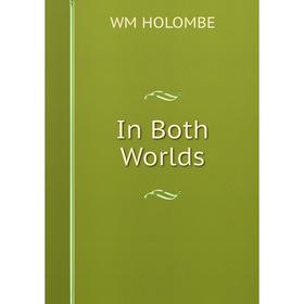 

Книга In Both Worlds. WM HOLOMBE