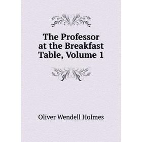 

Книга The Professor at the Breakfast Table, Volume 1. Oliver Wendell Holmes