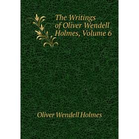 

Книга The Writings of Oliver Wendell Holmes, Volume 6. Oliver Wendell Holmes