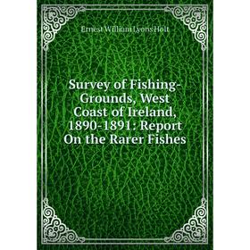 

Книга Survey of Fishing-Grounds, West Coast of Ireland, 1890-1891: Report On the Rarer Fishes. Ernest William Lyons Holt