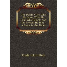 

Книга The Devil's Visit: Why He Came, What He Said, Why He Left, and the Present He Sent: A Poem for the Times. Frederick Hollick