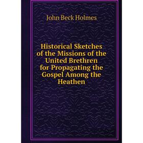 

Книга Historical Sketches of the Missions of the United Brethren for Propagating the Gospel Among the Heathen. John Beck Holmes
