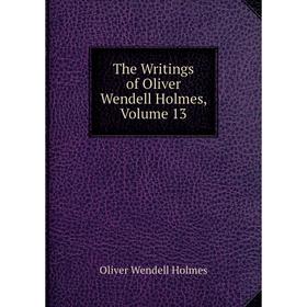 

Книга The Writings of Oliver Wendell Holmes, Volume 13. Oliver Wendell Holmes