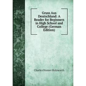 

Книга Gruss Aus Deutschland: A Reader for Beginners in High School and College (German Edition). Charles Homer Holzwarth