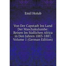 

Книга Von Der Capstadt Ins Land Der Maschakulumbe: Reisen Im Südlichen Africa in Den Jahren 1883-1887, Volume 1 (German Edition). Emil Holub