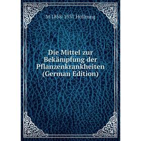 

Книга Die Mittel zur Bekämpfung der Pflanzenkrankheiten (German Edition). M 1858-1937 Hollrung