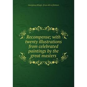 

Книга Recompense; with twenty illustrations from celebrated paintings by the great masters. Georgiana Klingle. [from old ca [Holmes