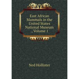 

Книга East African Mammals in the United States National Museum., Volume 1. Ned Hollister