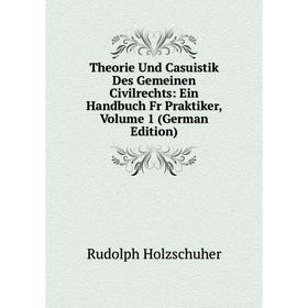 

Книга Theorie Und Casuistik Des Gemeinen Civilrechts: Ein Handbuch Fr Praktiker, Volume 1 (German Edition). Rudolph Holzschuher