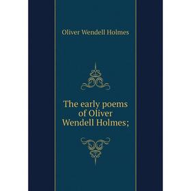 

Книга The early poems of Oliver Wendell Holmes. Oliver Wendell Holmes