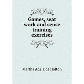 

Книга Games, seat work and sense training exercises. Martha Adelaide Holton