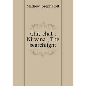 

Книга Chit-chat; Nirvana; The searchlight. Mathew Joseph Holt