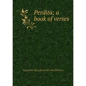 

Книга Perdita; a book of verses. Georgiana Mrs.] [from old catal [Holmes