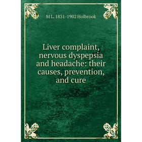 

Книга Liver complaint, nervous dyspepsia and headache: their causes, prevention, and cure