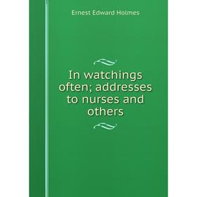 

Книга In watchings often; addresses to nurses and others. Ernest Edward Holmes